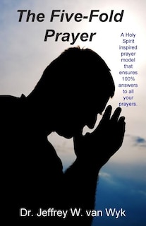 The Five-Fold Prayer: A Holy Spirit inspired prayer model that ensures 100 % answers to all your prayers