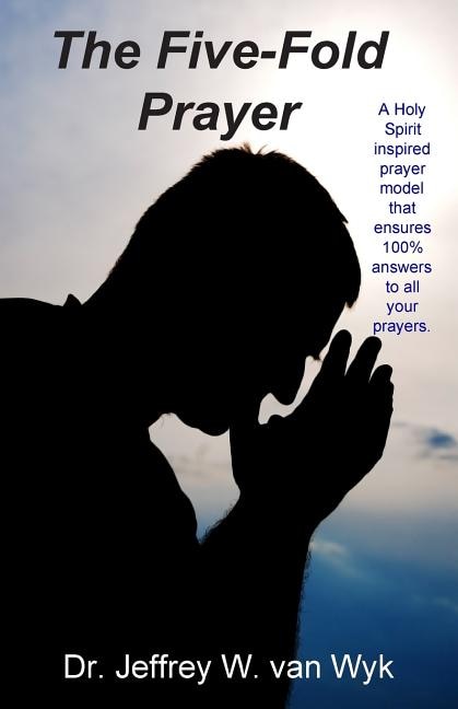 The Five-Fold Prayer: A Holy Spirit inspired prayer model that ensures 100 % answers to all your prayers
