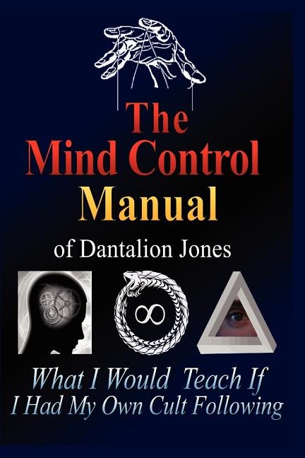 The Mind Control Manual of Dantalion Jones: What I Would Teach If I Had My Own Cult Following