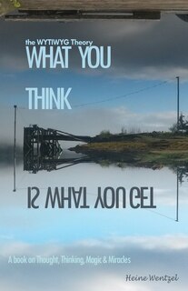 The WYTIWYG Theory: A book about Thought, Thinking, Magic and Miracles