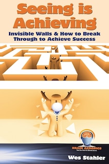 Couverture_Seeing Is Achieving - Invisible Walls & How to Break Through to Achieve Success