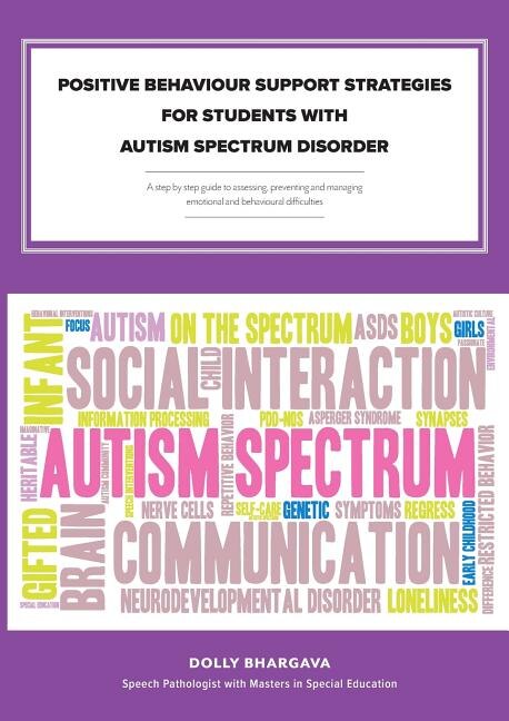 Positive Behaviour Support Strategies for Students with Autism Spectrum Disorder: A Step by Step Guide to Assessing - Managing - Preventing Emotional and Behavioural Difficulties