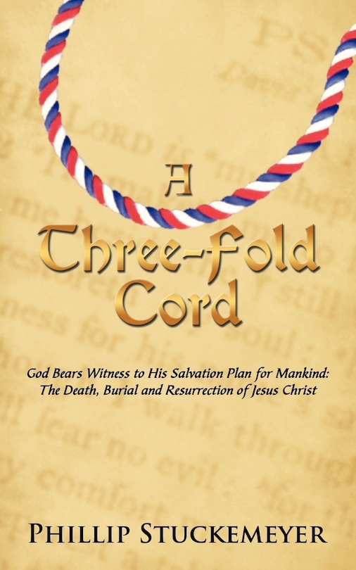 A Three-Fold Cord: God Bears Witness to His Salvation Plan for Mankind: The Death, Burial and Resurrection of Jesus Christ