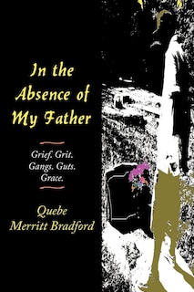 In The Absence Of My Father: Grief. Grit. Gangs. Guts. Grace.