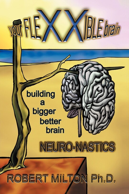Front cover_Your Flexxible Brain Neuro-nastics Building A Bigger Better Brain