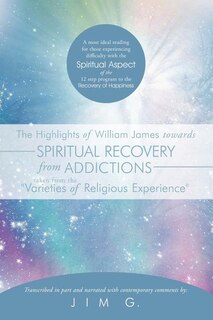 Couverture_The Highlights of William James Towards Spiritual Recovery from Addictions Taken from the Varieties of Religious Experience