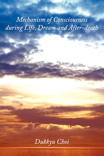 Couverture_Mechanism Of Consciousness During Life, Dream And After-death