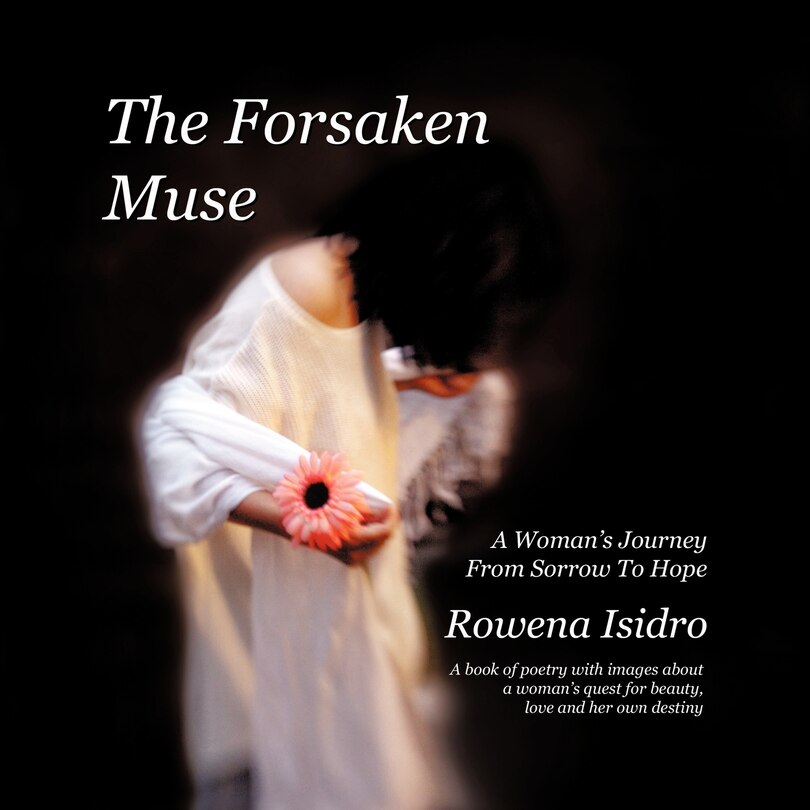 The Forsaken Muse, A Woman's Journey From Sorrow To Hope: A Book Of Poetry With Images About A Woman's Quest For Beauty, Love And Her Own Destiny
