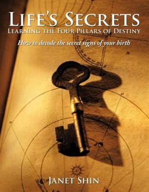 Life's Secrets Learning The Four Pillars Of Destiny: How To Decode The Secret Signs Of Your Birth