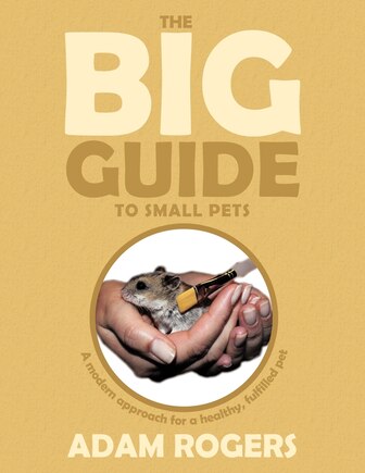 The Big Guide To Small Pets: A Modern Approach For A Healthy, Fulfilled Pet.