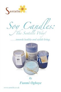 Soy Candles: The Sentelle Way!: Towards Healthy and Stylish Living.