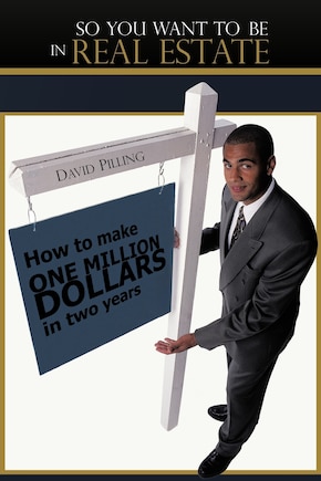 So You Want To Be In Real Estate: How To Make One Million Dollars In Two Years