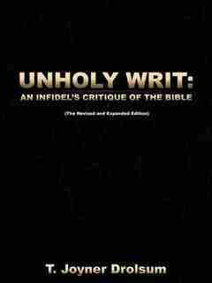 Unholy Writ: An Infidel's Critique Of The Bible by T. Joyner Drolsum