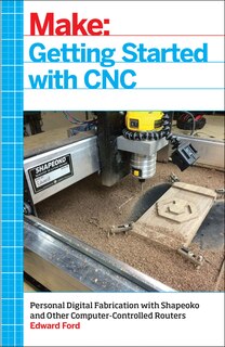 Getting Started With Cnc: Personal Digital Fabrication With Shapeoko And Other Computer-controlled Routers