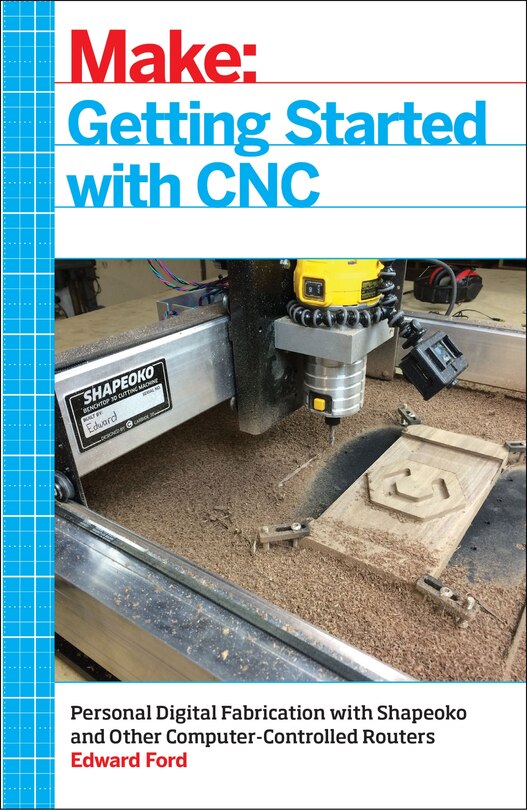 Getting Started With Cnc: Personal Digital Fabrication With Shapeoko And Other Computer-controlled Routers