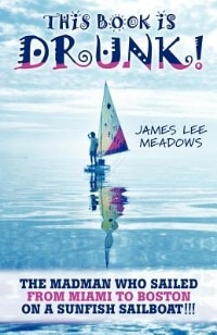 This Book Is Drunk: The Madman Who Sailed From Miami To Boston On A Sunfish Sailboat!