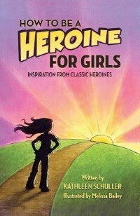 How To Be A Heroine---for Girls: Inspiration From Classic Heroines