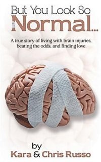 But You Look So Normal: A True Story Of Living With Brain Injuries, Beating The Odds, And Finding Love