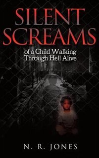 Silent Screams: Of a Child Walking Through Hell Alive: A True Story