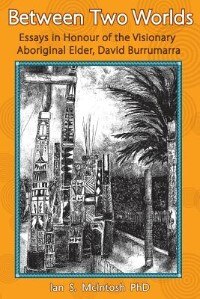 Between Two Worlds: Essays in Honour of the Visionary Aboriginal Elder, David Burrumarra