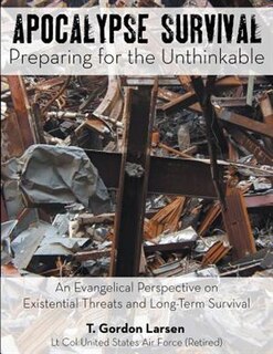Apocalypse Survival: Preparing for the Unthinkable: An Evangelical Perspective on Existential Threats and Long-Term Surv