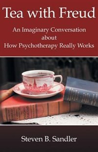 Tea with Freud: An Imaginary Conversation About How Psychotherapy Really Works