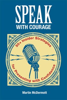Speak With Courage: 50+ Insider Strategies For Presenting With Confidence