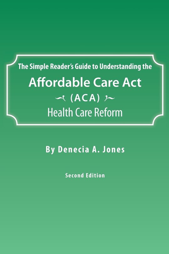 Front cover_The Simple Reader's Guide to Understanding the Affordable Care ACT (ACA) Health Care Reform