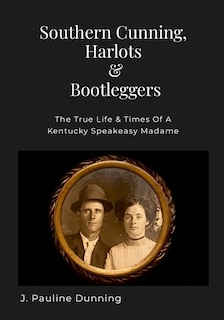 Southern Cunning, Harlots & Bootleggers: The True Life & Times Of A Kentucky Speakeasy Madame