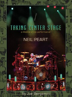 Neil Peart: Taking Center Stage: A Lifetime Of Live Performance