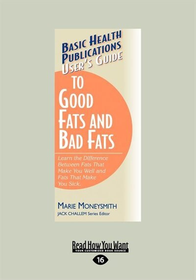 User's Guide To Good Fats And Bad Fats: Learn The Difference Between Fats That Make You Well And Fats That Make You Sick (large Print 16pt)