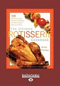 The Ultimate Rotisserie Cookbook: 300 Mouthwatering Recipes For Making The Most Of Your Rotisserie Oven (large Print 16pt)