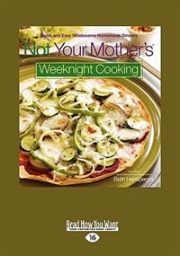 Not Your Mother's® Weeknight Cooking: Quick and Easy Wholesome Homemade Dinners