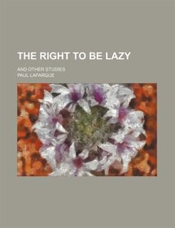 The Right To Be Lazy; And Other Studies