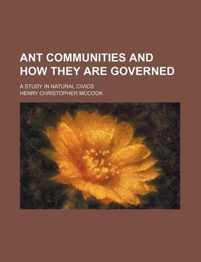 Ant Communities And How They Are Governed; A Study In Natural Civics