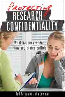 Protecting Research Confidentiality: What happens when law and ethics collide by Ted Palys