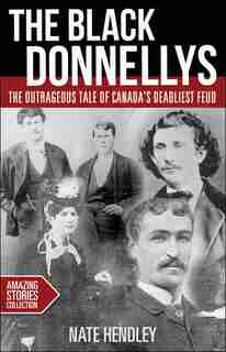 The Black Donnellys: The outrageous tale of Canada's deadliest feud by Nate Hendley