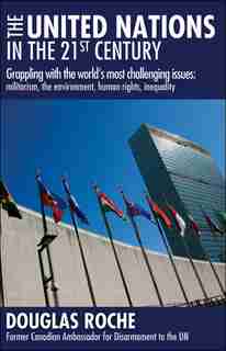 The United Nations in the 21st Century: Grappling with the world's most challenging issues: militarism, the environment, human rights, inequality by Douglas Roche