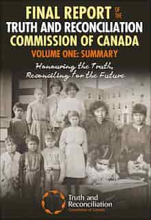Final Report Of The Truth And Reconciliation Commission Of Canada, Volume One: Summary: Honouring the Truth, Reconciling for the Future by Truth And Reconciliation Commission Of Canada
