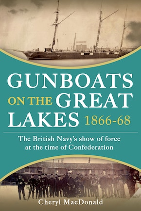 Gunboats on the Great Lakes 1866-68: The British Navy's Show Of Force At The Time Of Confederation