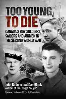 Too Young to Die: Canada's Boy Soldiers, Sailors and Airmen in the Second World War by John Boileau