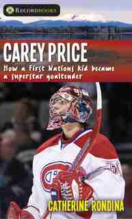 Carey Price: How a First Nations kid became a superstar goaltender by Catherine Rondina