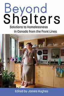 Beyond Shelters: Solutions to Homelessness in Canada from the Front Lines by James Hughes
