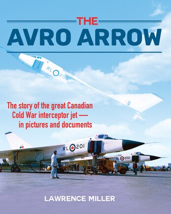 The Avro Arrow: The story of the great Canadian Cold War interceptor jet in pictures and documents