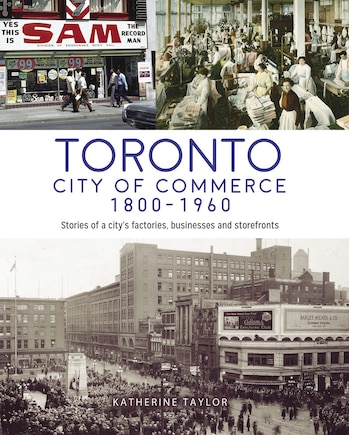 Toronto: City of Commerce 1800-1960: Stories of a city’s factories, businesses and storefronts