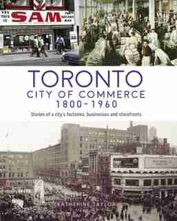 Toronto: City Of Commerce 1800-1960: Stories Of A City's Factories, Businesses And Storefronts by Katherine Taylor