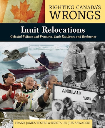 Righting Canada’s Wrongs: Inuit Relocations: Colonial Policies and Practices, Inuit Resilience and Resistance