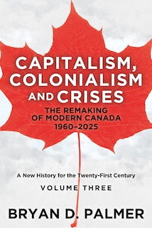 Couverture_Capitalism, Colonialism, and Crises: The Remaking of Modern Canada 1960–2025