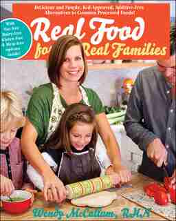 Real Food for Real Families: Delicious and Simple, Kid-Approved, Additive-Free Alternatives to Common Processed Foods by Wendy McCallum