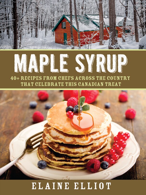 Maple Syrup: 40+ recipes from chefs across the country that celebrate this Canadian treat